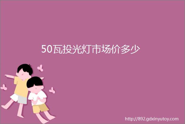 50瓦投光灯市场价多少