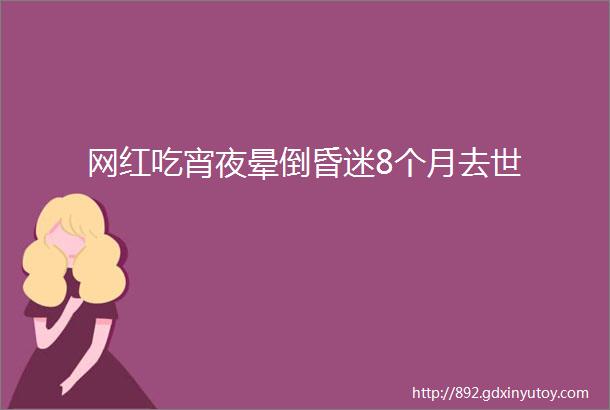 网红吃宵夜晕倒昏迷8个月去世