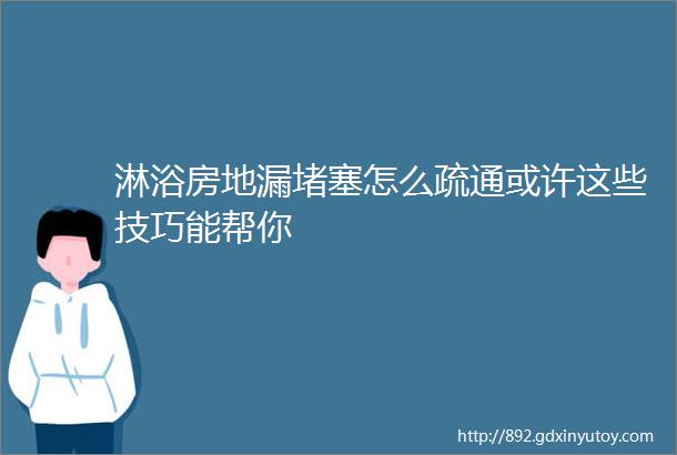 淋浴房地漏堵塞怎么疏通或许这些技巧能帮你