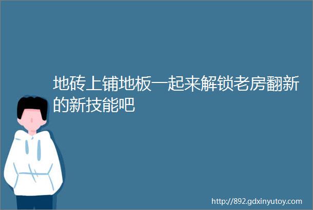 地砖上铺地板一起来解锁老房翻新的新技能吧