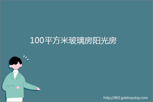 100平方米玻璃房阳光房